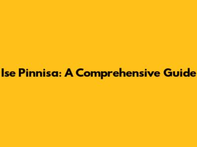 Ise Pinnisa: A Comprehensive Guide
