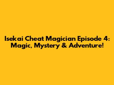Isekai Cheat Magician Episode 4: Magic, Mystery & Adventure!