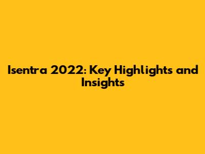 Isentra 2022: Key Highlights and Insights