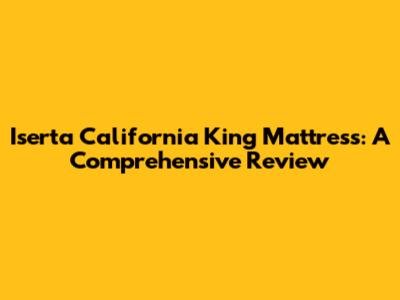 Iserta California King Mattress: A Comprehensive Review