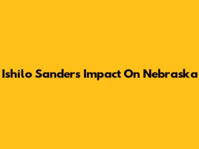 Ishilo Sanders' Impact On Nebraska