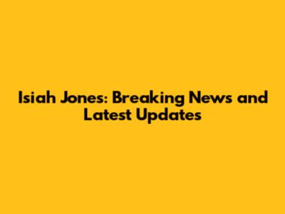 Isiah Jones: Breaking News and Latest Updates