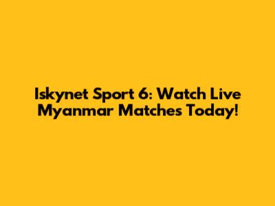 Iskynet Sport 6: Watch Live Myanmar Matches Today!