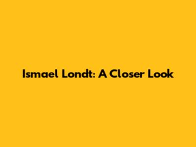 Ismael Londt: A Closer Look
