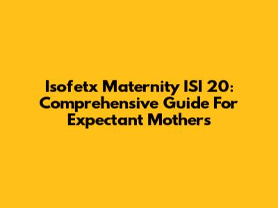 Isofetx Maternity ISI 20: Comprehensive Guide For Expectant Mothers