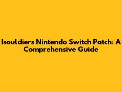 Isouldiers Nintendo Switch Patch: A Comprehensive Guide