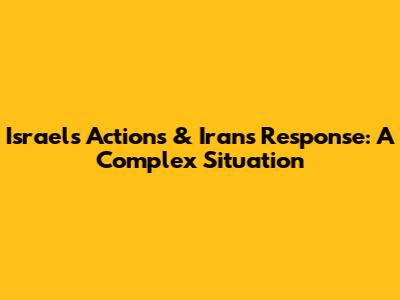 Israel's Actions & Iran's Response: A Complex Situation