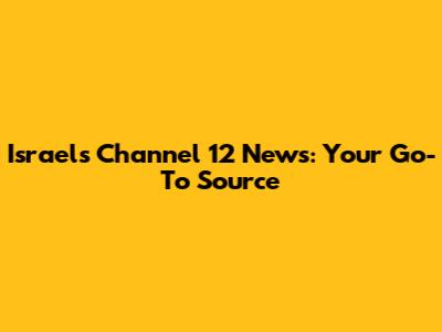 Israel's Channel 12 News: Your Go-To Source