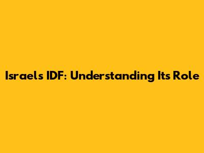 Israel's IDF: Understanding Its Role