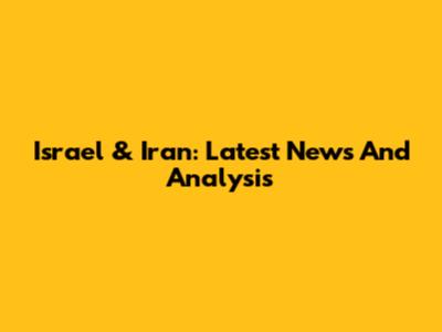 Israel & Iran: Latest News And Analysis