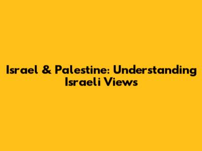 Israel & Palestine: Understanding Israeli Views
