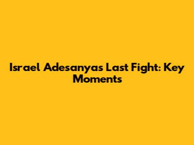 Israel Adesanya's Last Fight: Key Moments