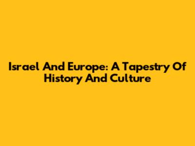 Israel And Europe: A Tapestry Of History And Culture