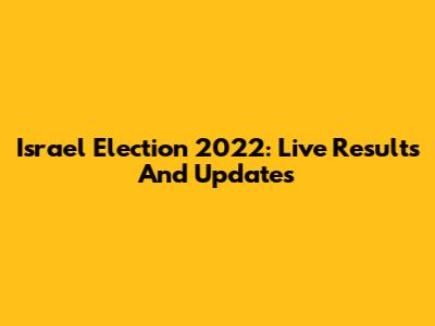 Israel Election 2022: Live Results And Updates