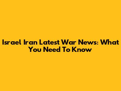 Israel Iran Latest War News: What You Need To Know