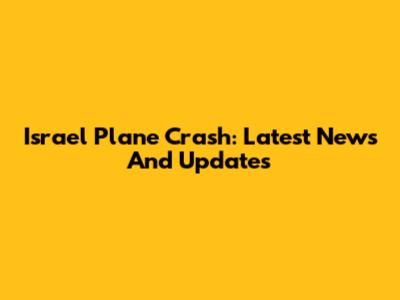 Israel Plane Crash: Latest News And Updates