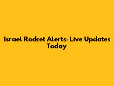 Israel Rocket Alerts: Live Updates Today