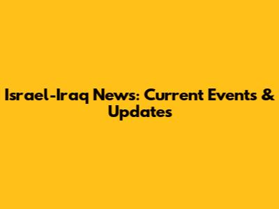Israel-Iraq News: Current Events & Updates