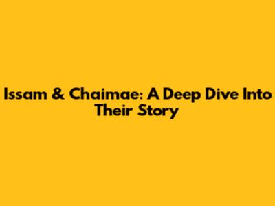 Issam & Chaimae: A Deep Dive Into Their Story