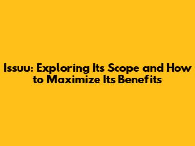 Issuu: Exploring Its Scope and How to Maximize Its Benefits