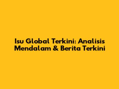 Isu Global Terkini: Analisis Mendalam & Berita Terkini