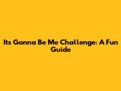 It's Gonna Be Me Challenge: A Fun Guide