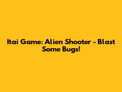 Itai Game: Alien Shooter - Blast Some Bugs!