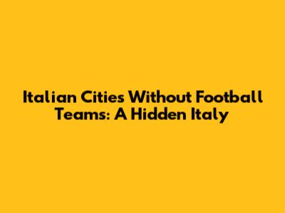 Italian Cities Without Football Teams: A Hidden Italy