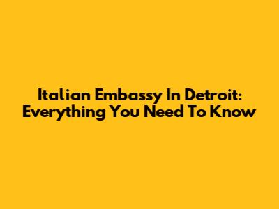 Italian Embassy In Detroit: Everything You Need To Know