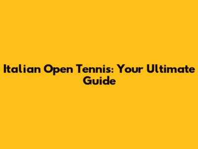 Italian Open Tennis: Your Ultimate Guide