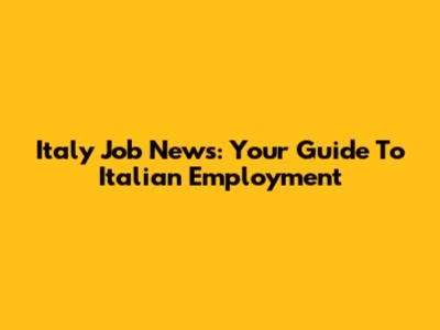 Italy Job News: Your Guide To Italian Employment