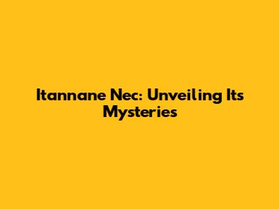 Itannane Nec: Unveiling Its Mysteries
