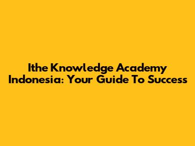 Ithe Knowledge Academy Indonesia: Your Guide To Success