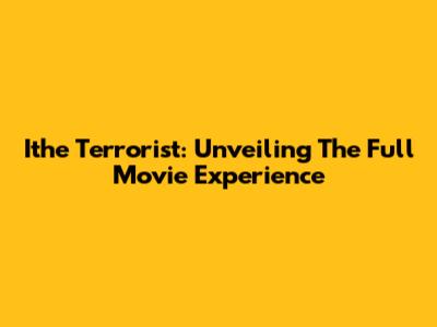 Ithe Terrorist: Unveiling The Full Movie Experience