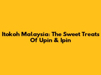 Itokoh Malaysia: The Sweet Treats Of Upin & Ipin