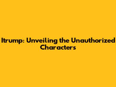Itrump: Unveiling the Unauthorized Characters