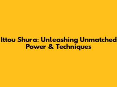 Ittou Shura: Unleashing Unmatched Power & Techniques