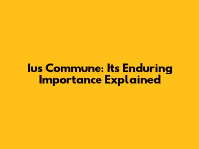 Ius Commune: Its Enduring Importance Explained