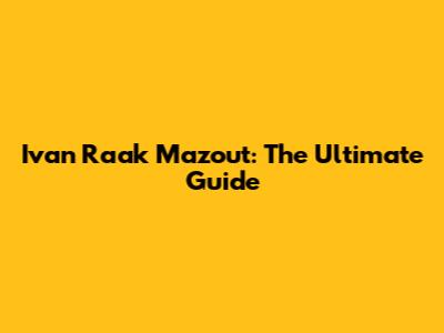 Ivan Raak Mazout: The Ultimate Guide