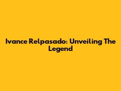 Ivance Relpasado: Unveiling The Legend