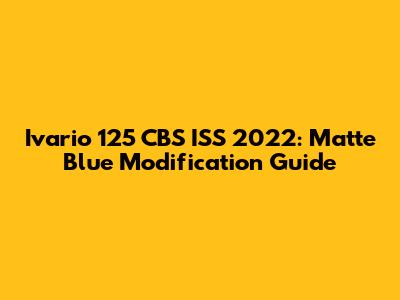 Ivario 125 CBS ISS 2022: Matte Blue Modification Guide