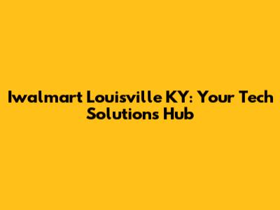 Iwalmart Louisville KY: Your Tech Solutions Hub