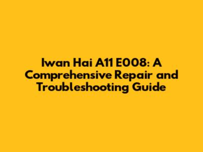 Iwan Hai A11 E008: A Comprehensive Repair and Troubleshooting Guide