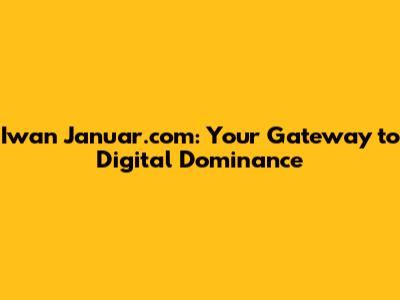 Iwan Januar.com: Your Gateway to Digital Dominance