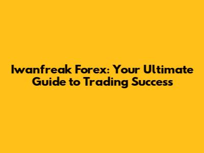Iwanfreak Forex: Your Ultimate Guide to Trading Success