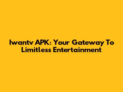 Iwantv APK: Your Gateway To Limitless Entertainment