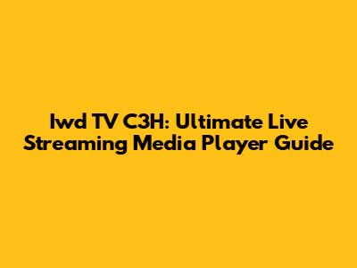 Iwd TV C3H: Ultimate Live Streaming Media Player Guide
