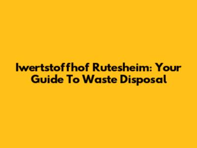 Iwertstoffhof Rutesheim: Your Guide To Waste Disposal