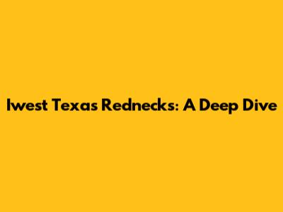 Iwest Texas Rednecks: A Deep Dive