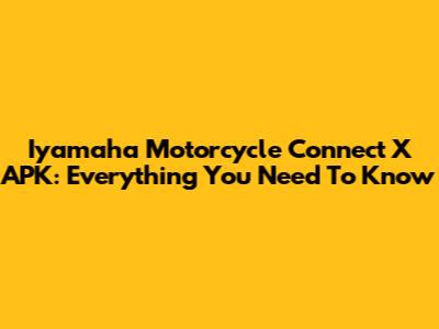 Iyamaha Motorcycle Connect X APK: Everything You Need To Know